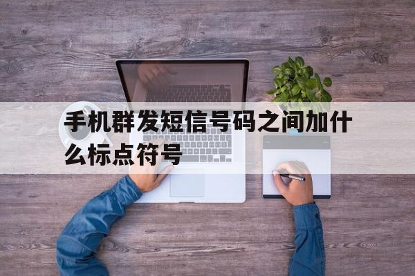 手机群发短信号码之间加什么标点符号 手机群发短信号码之间加什么标点符号