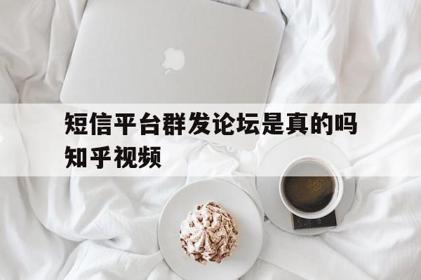 关于短信平台群发论坛是真的吗知乎视频的信息 关于短信平台群发论坛是真的吗知乎视频的信息