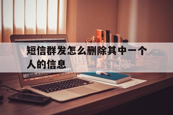 短信群发怎么删除其中一个人的信息 短信群发怎么删除其中一个人的信息