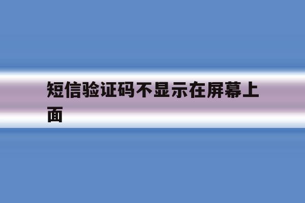 短信验证码不显示在屏幕上面 短信验证码不显示在屏幕上面
