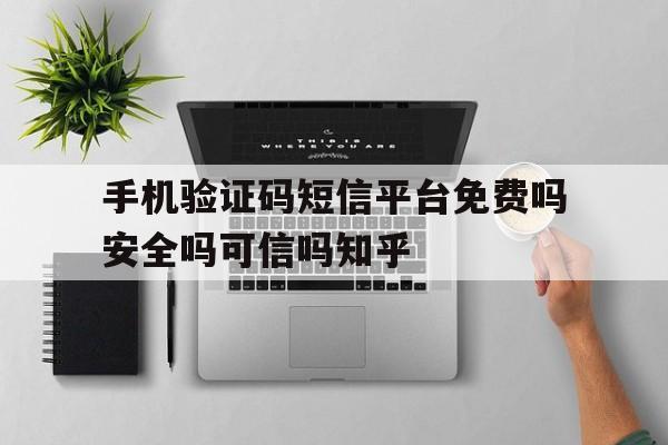 包含手机验证码短信平台免费吗安全吗可信吗知乎的词条 包含手机验证码短信平台免费吗安全吗可信吗知乎的词条