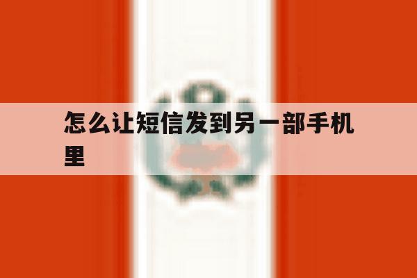 怎么让短信发到另一部手机里 怎么让短信发到另一部手机里