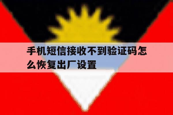 手机短信接收不到验证码怎么恢复出厂设置 手机短信接收不到验证码怎么恢复出厂设置