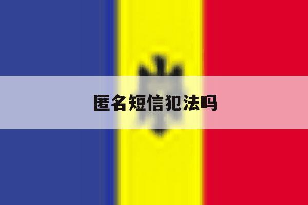 匿名短信犯法吗 匿名短信犯法吗