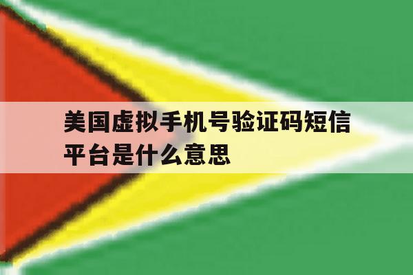 美国虚拟手机号验证码短信平台是什么意思 美国虚拟手机号验证码短信平台是什么意思