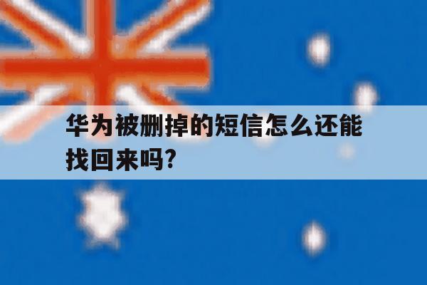 华为被删掉的短信怎么还能找回来吗? 华为被删掉的短信怎么还能找回来吗?