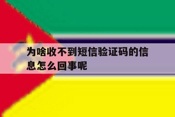 为啥收不到短信验证码的信息怎么回事呢 为啥收不到短信验证码的信息怎么回事呢