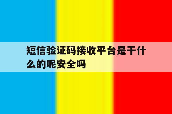 短信验证码接收平台是干什么的呢安全吗 短信验证码接收平台是干什么的呢安全吗