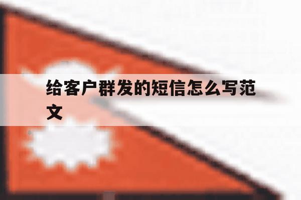 给客户群发的短信怎么写范文 给客户群发的短信怎么写范文