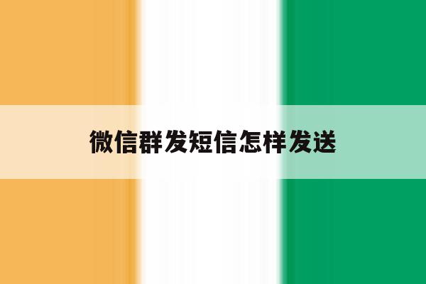 微信群发短信怎样发送 微信群发短信怎样发送
