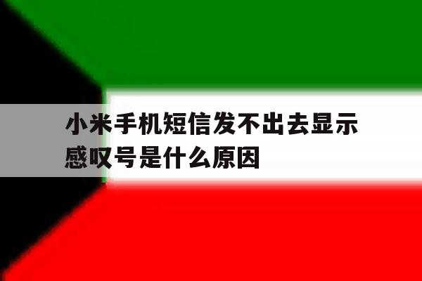 小米手机短信发不出去显示感叹号是什么原因 小米手机短信发不出去显示感叹号是什么原因