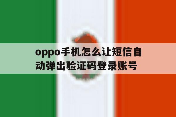 包含oppo手机怎么让短信自动弹出验证码登录账号的词条 包含oppo手机怎么让短信自动弹出验证码登录账号的词条