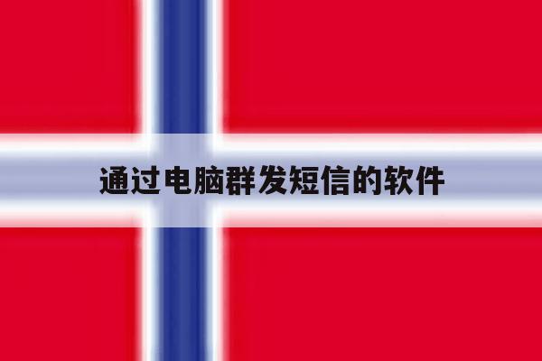 通过电脑群发短信的软件 通过电脑群发短信的软件