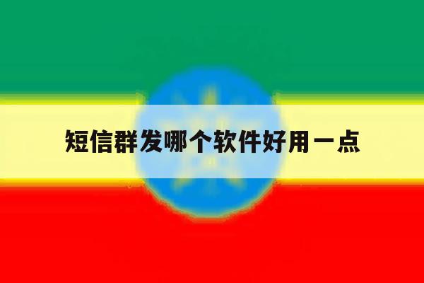 短信群发哪个软件好用一点 短信群发哪个软件好用一点