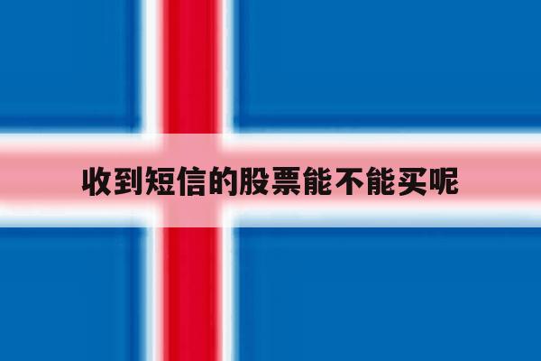 收到短信的股票能不能买呢 收到短信的股票能不能买呢