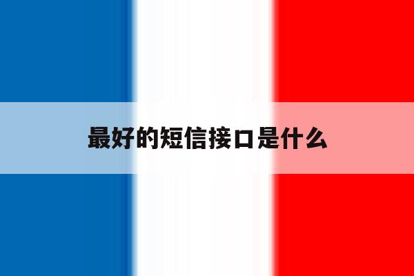 最好的短信接口是什么 最好的短信接口是什么