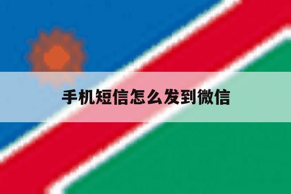 手机短信怎么发到微信 手机短信怎么发到微信