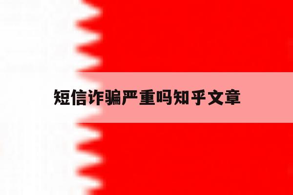 短信诈骗严重吗知乎文章 短信诈骗严重吗知乎文章