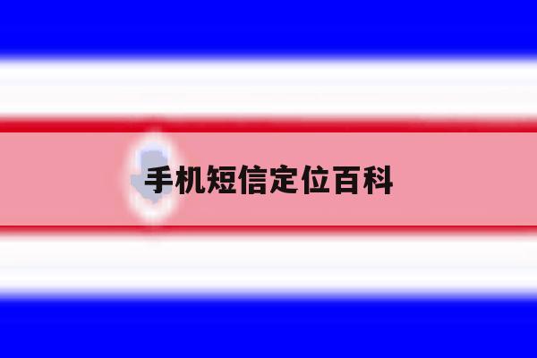 手机短信定位百科 手机短信定位百科