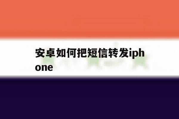 安卓如何把短信转发iphone 安卓如何把短信转发iphone