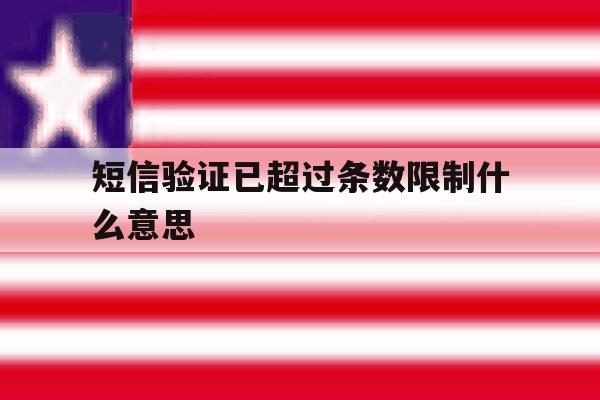 短信验证已超过条数限制什么意思 短信验证已超过条数限制什么意思