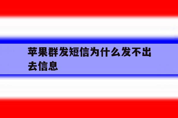 苹果群发短信为什么发不出去信息 苹果群发短信为什么发不出去信息