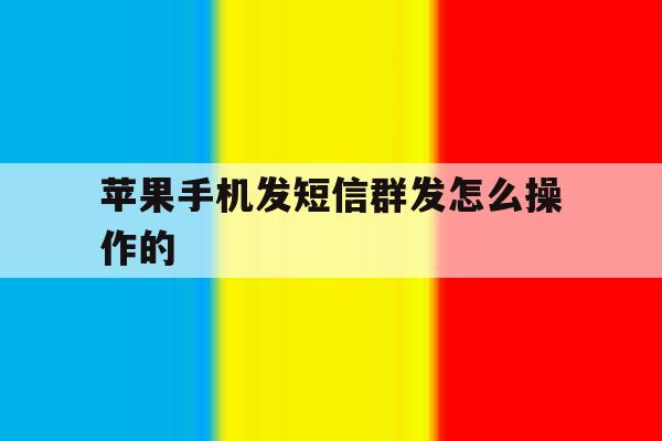 苹果手机发短信群发怎么操作的 苹果手机发短信群发怎么操作的