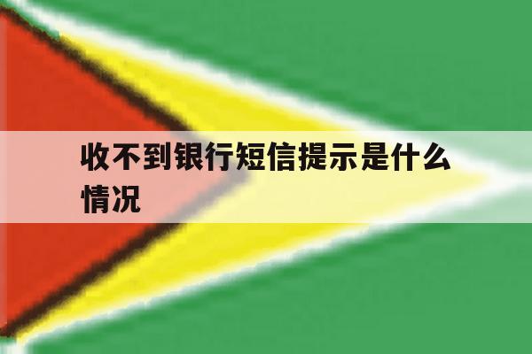 收不到银行短信提示是什么情况 收不到银行短信提示是什么情况
