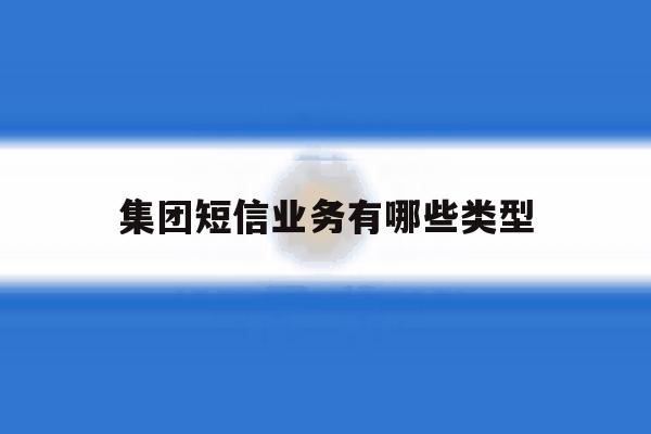 集团短信业务有哪些类型 集团短信业务有哪些类型