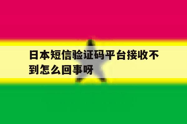 日本短信验证码平台接收不到怎么回事呀的简单介绍 日本短信验证码平台接收不到怎么回事呀的简单介绍