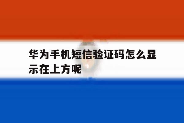 华为手机短信验证码怎么显示在上方呢 华为手机短信验证码怎么显示在上方呢