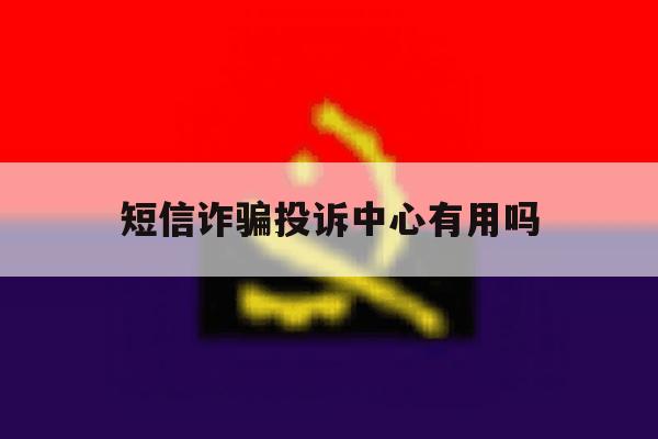 短信诈骗投诉中心有用吗 短信诈骗投诉中心有用吗