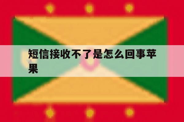短信接收不了是怎么回事苹果 短信接收不了是怎么回事苹果
