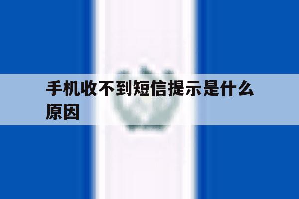 手机收不到短信提示是什么原因 手机收不到短信提示是什么原因