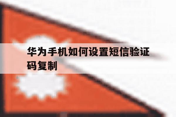华为手机如何设置短信验证码复制 华为手机如何设置短信验证码复制