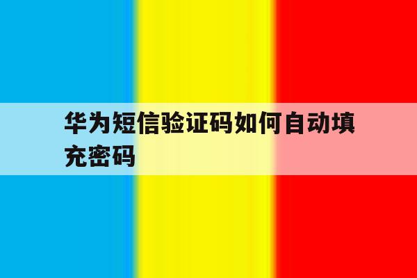 华为短信验证码如何自动填充密码 华为短信验证码如何自动填充密码