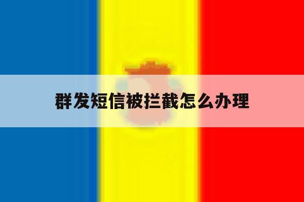 群发短信被拦截怎么办理 群发短信被拦截怎么办理
