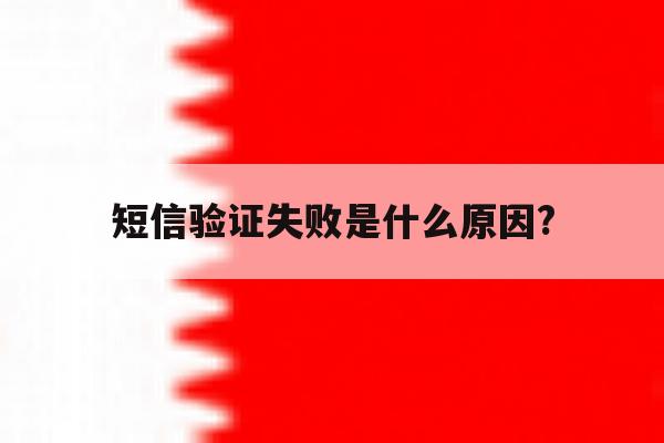 短信验证失败是什么原因? 短信验证失败是什么原因?