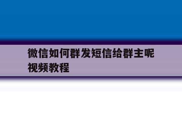 微信如何群发短信给群主呢视频教程 微信如何群发短信给群主呢视频教程