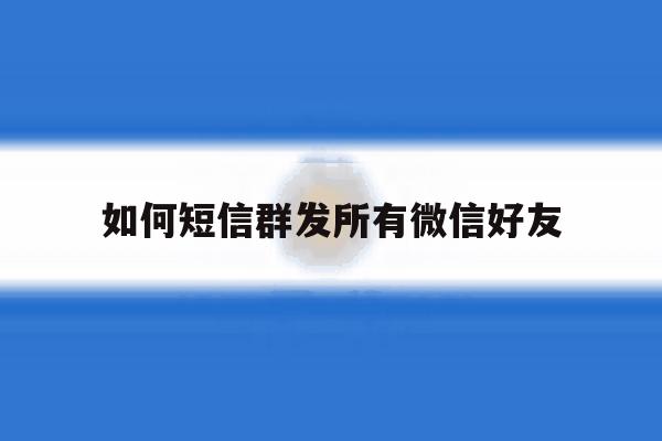 如何短信群发所有微信好友 如何短信群发所有微信好友