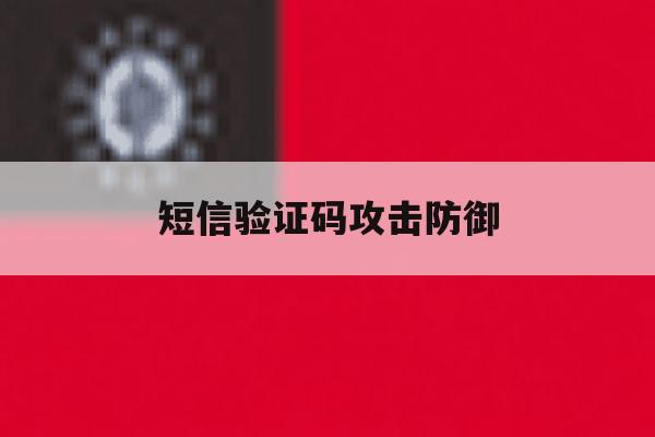 短信验证码攻击防御 短信验证码攻击防御