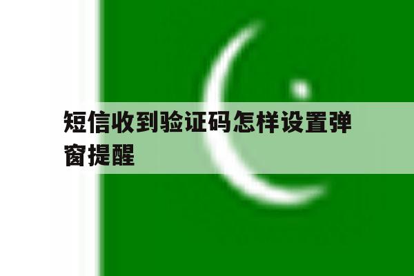 短信收到验证码怎样设置弹窗提醒 短信收到验证码怎样设置弹窗提醒