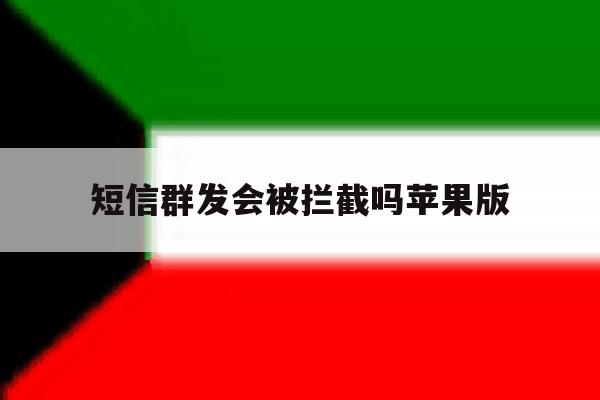 短信群发会被拦截吗苹果版 短信群发会被拦截吗苹果版