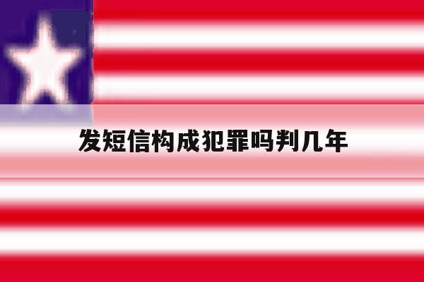 发短信构成犯罪吗判几年 发短信构成犯罪吗判几年