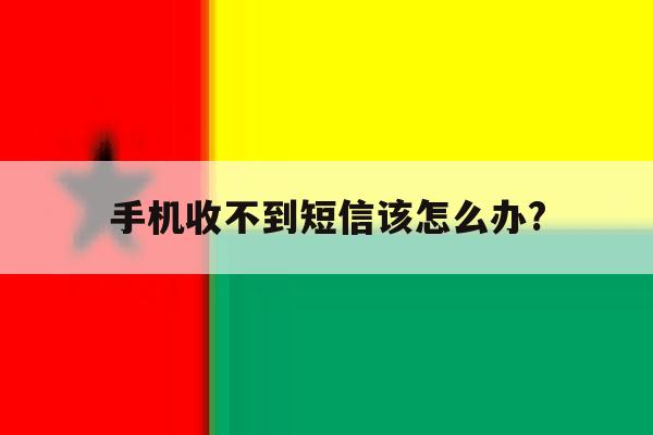 手机收不到短信该怎么办? 手机收不到短信该怎么办?