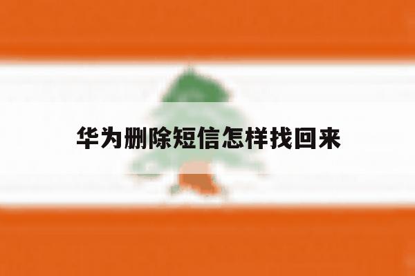 华为删除短信怎样找回来 华为删除短信怎样找回来