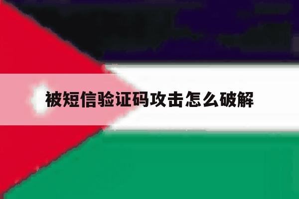 被短信验证码攻击怎么破解 被短信验证码攻击怎么破解