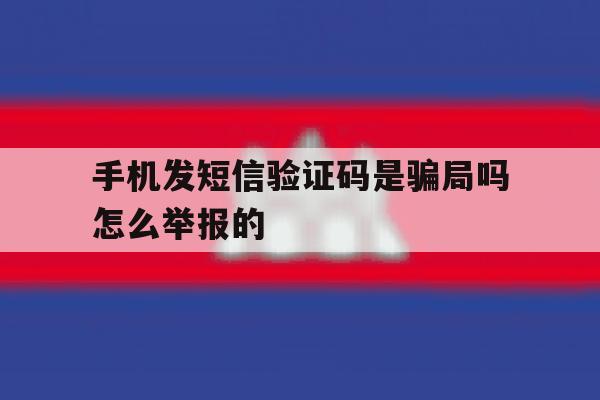 手机发短信验证码是骗局吗怎么举报的 手机发短信验证码是骗局吗怎么举报的