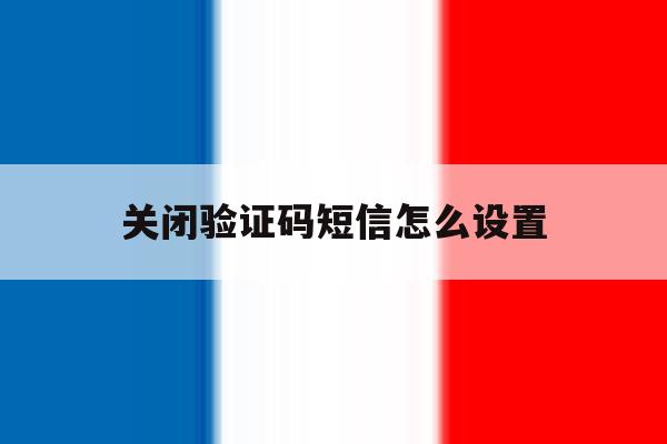 关闭验证码短信怎么设置 关闭验证码短信怎么设置