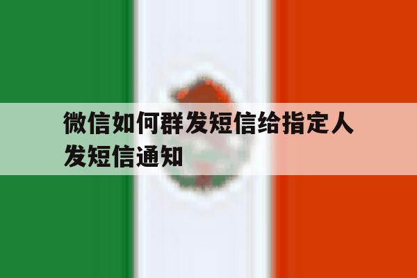 微信如何群发短信给指定人发短信通知 微信如何群发短信给指定人发短信通知